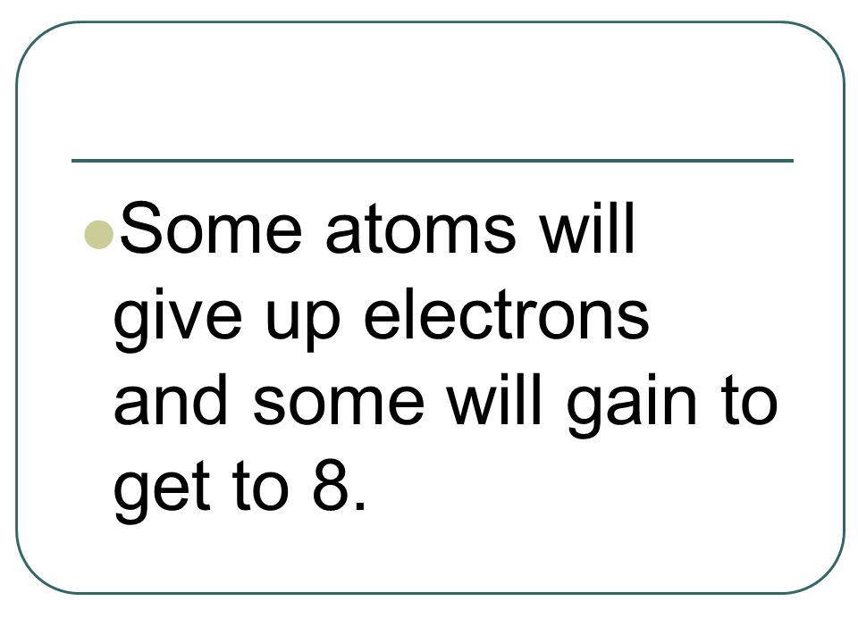 Some atoms will give up electrons and some will gain to get to 8.