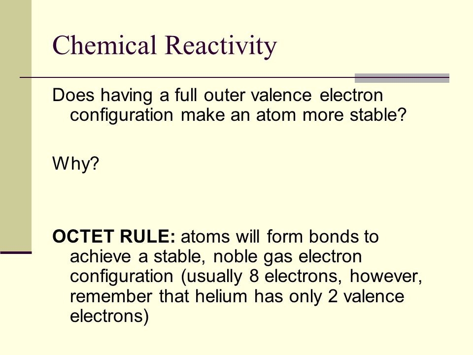 Chemical Reactivity Does having a full outer valence electron configuration make an atom more stable.