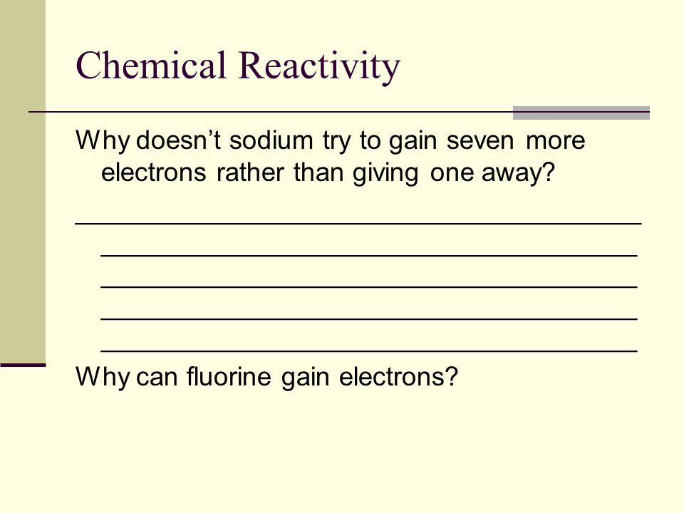 Chemical Reactivity Why doesn’t sodium try to gain seven more electrons rather than giving one away.