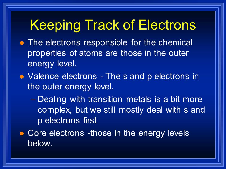 Keeping Track of Electrons l The electrons responsible for the chemical properties of atoms are those in the outer energy level.