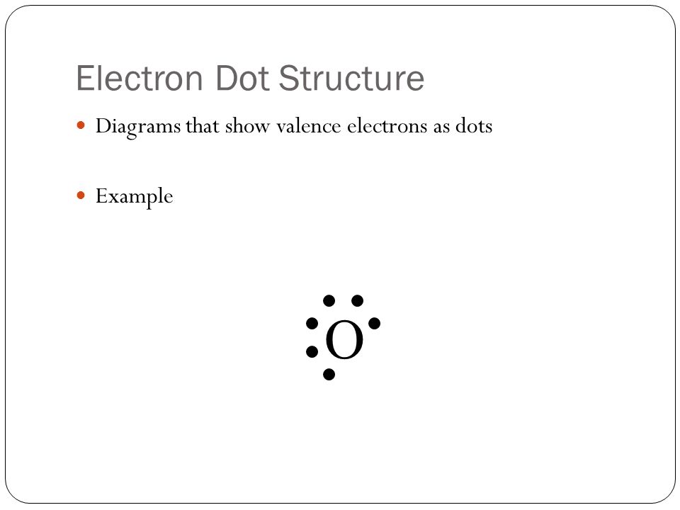 Electron Dot Structure Diagrams that show valence electrons as dots Example O