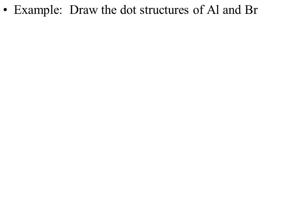 Example: Draw the dot structures of Al and Br