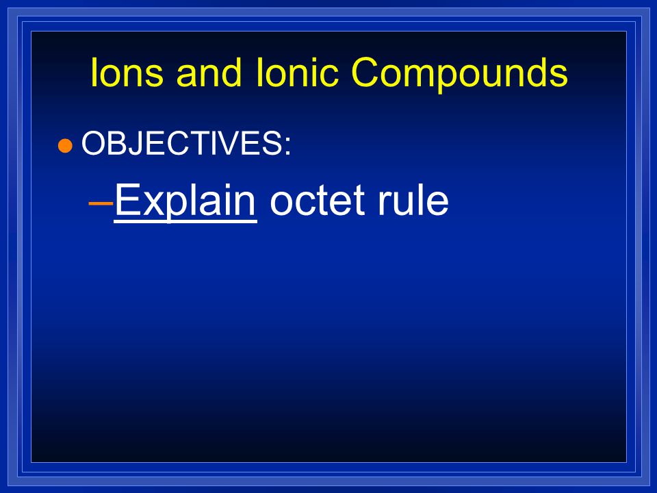 Ions and Ionic Compounds l OBJECTIVES: –Determine the number of valence electrons in an atom of a representative element.
