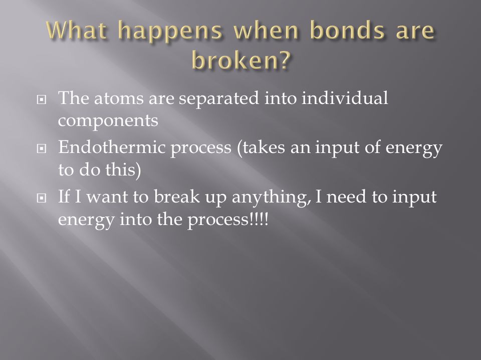  The atoms are separated into individual components  Endothermic process (takes an input of energy to do this)  If I want to break up anything, I need to input energy into the process!!!!