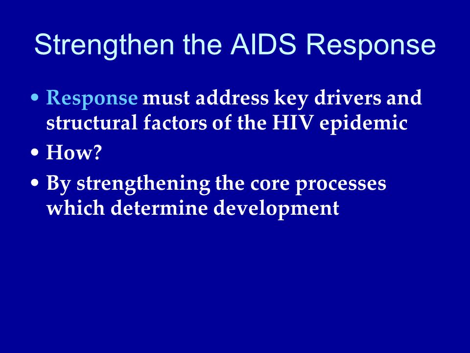 Strengthen the AIDS Response Response must address key drivers and structural factors of the HIV epidemic How.
