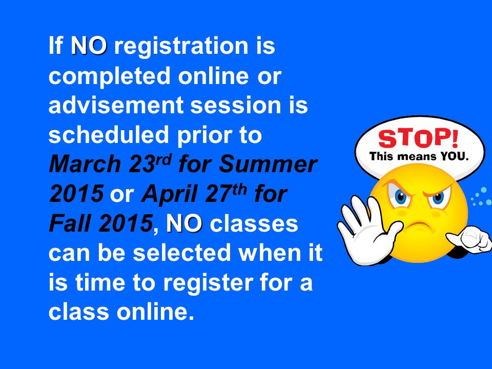 NO NO If NO registration is completed online or advisement session is scheduled prior to March 23 rd for Summer 2015 or April 27 th for Fall 2015, NO classes can be selected when it is time to register for a class online.