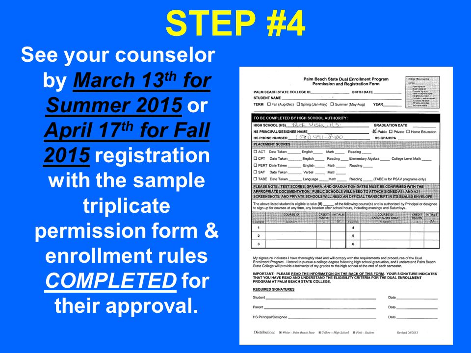 STEP #4 See your counselor by March 13 th for Summer 2015 or April 17 th for Fall 2015 registration with the sample triplicate permission form & enrollment rules COMPLETED for their approval.