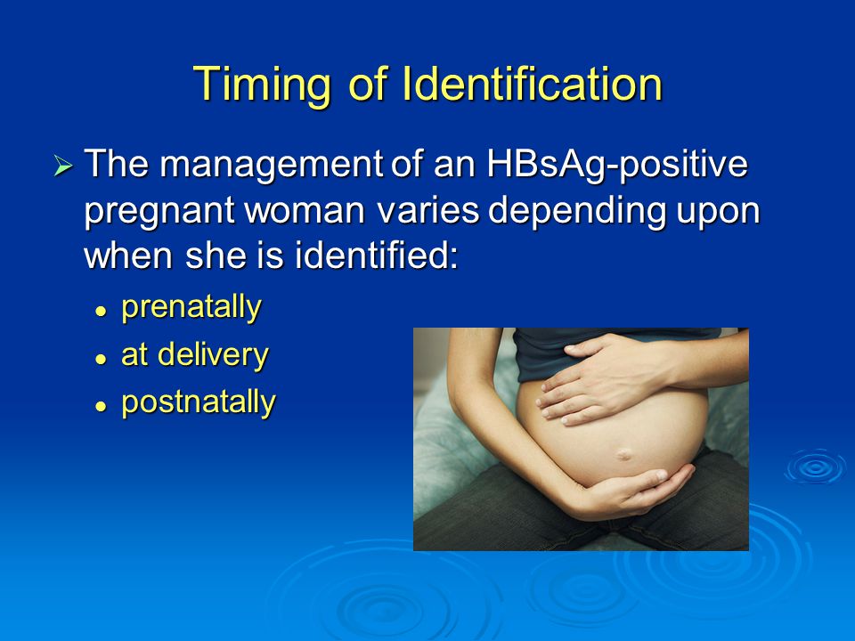 Timing of Identification  The management of an HBsAg-positive pregnant woman varies depending upon when she is identified: prenatally prenatally at delivery at delivery postnatally postnatally