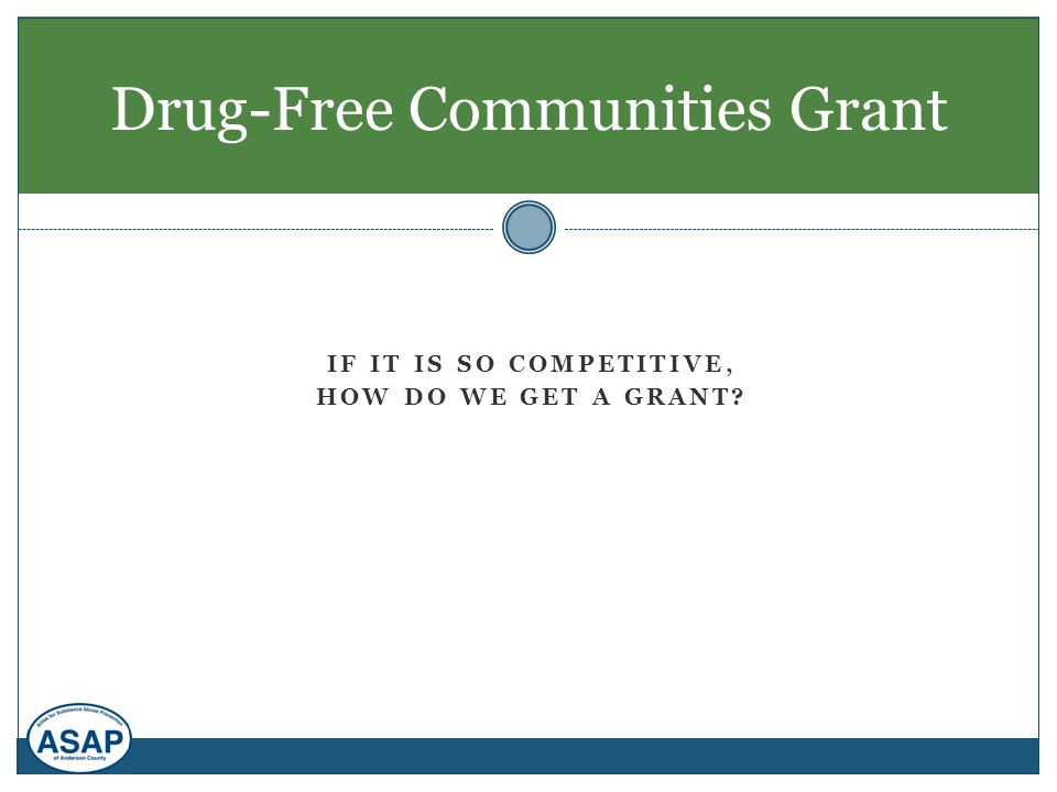 IF IT IS SO COMPETITIVE, HOW DO WE GET A GRANT Drug-Free Communities Grant