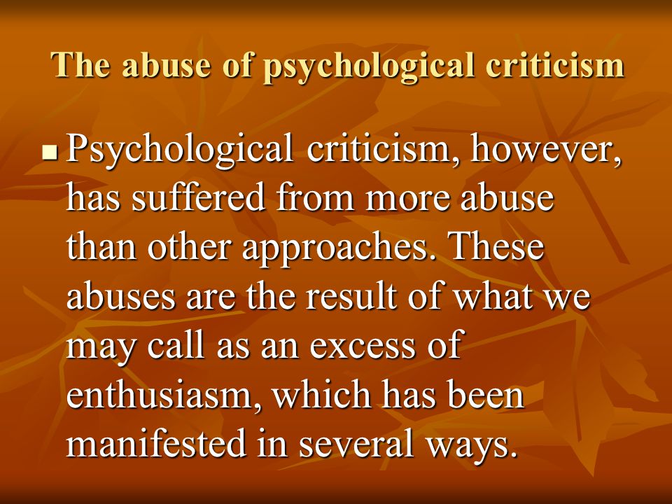 The abuse of psychological criticism Psychological criticism, however, has suffered from more abuse than other approaches.