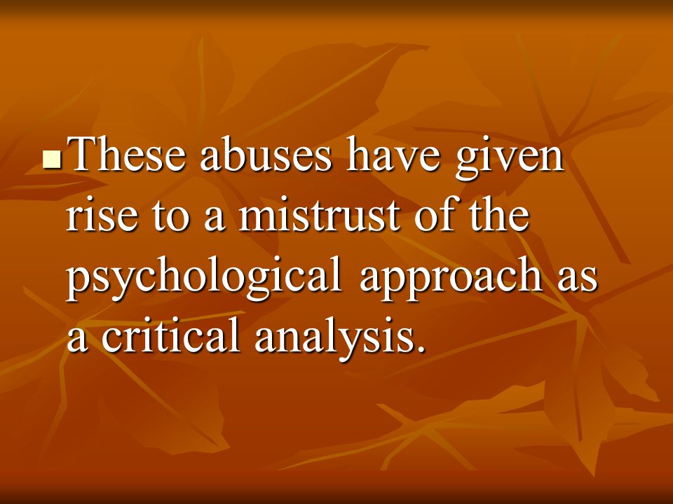 These abuses have given rise to a mistrust of the psychological approach as a critical analysis.