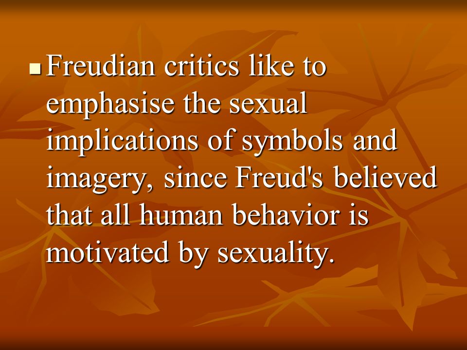 Freudian critics like to emphasise the sexual implications of symbols and imagery, since Freud s believed that all human behavior is motivated by sexuality.