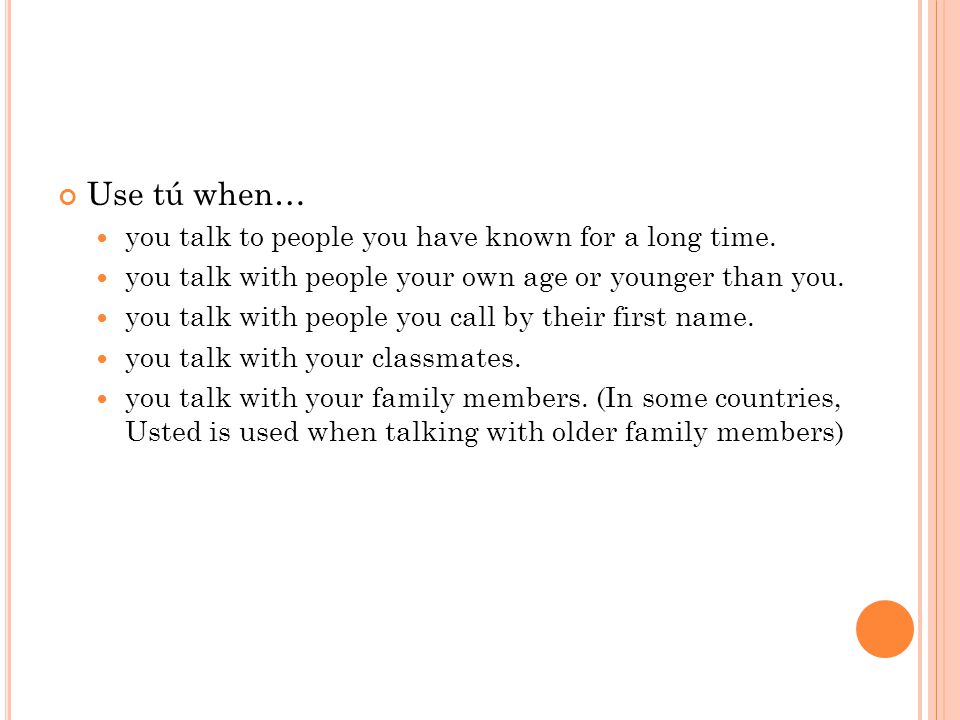 Use tú when… you talk to people you have known for a long time.