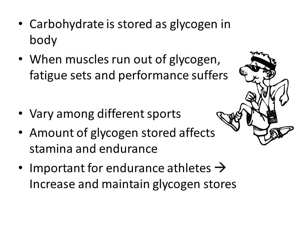 Carbohydrate is stored as glycogen in body When muscles run out of glycogen, fatigue sets and performance suffers Vary among different sports Amount of glycogen stored affects stamina and endurance Important for endurance athletes  Increase and maintain glycogen stores