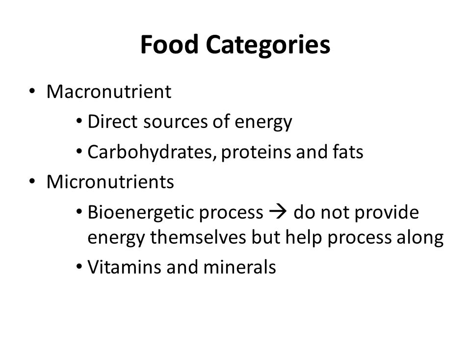 Food Categories Macronutrient Direct sources of energy Carbohydrates, proteins and fats Micronutrients Bioenergetic process  do not provide energy themselves but help process along Vitamins and minerals