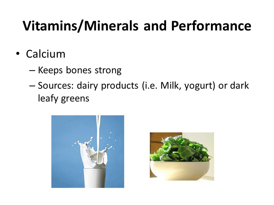 Vitamins/Minerals and Performance Calcium – Keeps bones strong – Sources: dairy products (i.e.