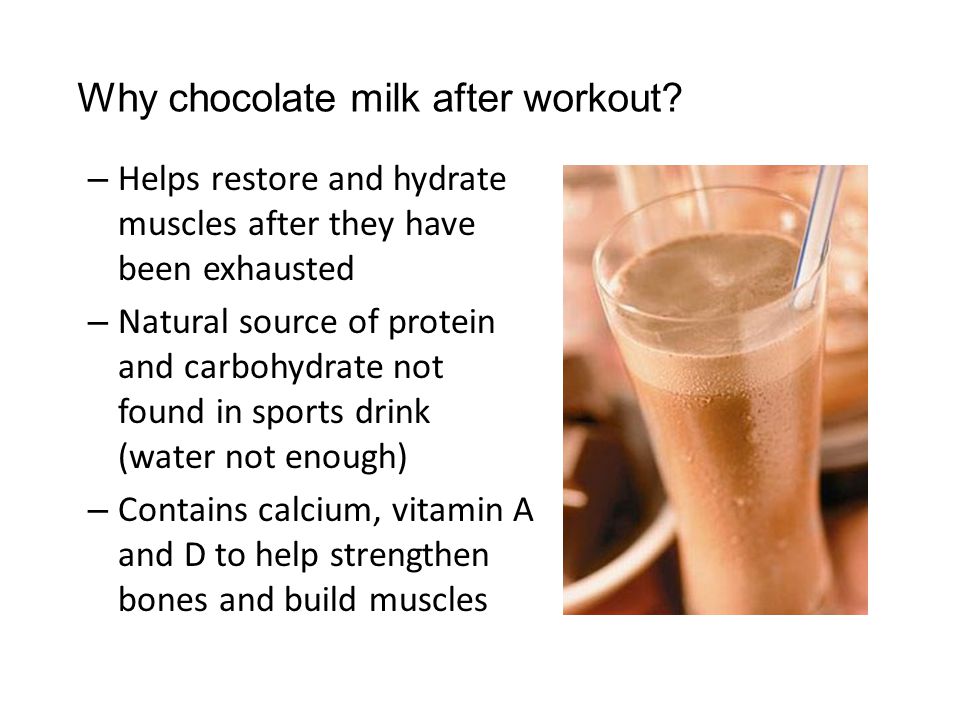 – Helps restore and hydrate muscles after they have been exhausted – Natural source of protein and carbohydrate not found in sports drink (water not enough) – Contains calcium, vitamin A and D to help strengthen bones and build muscles Why chocolate milk after workout
