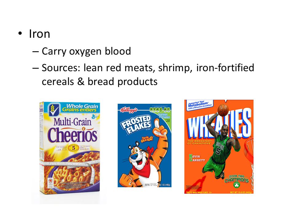 Iron – Carry oxygen blood – Sources: lean red meats, shrimp, iron-fortified cereals & bread products