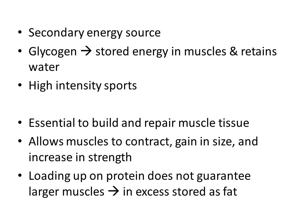 Secondary energy source Glycogen  stored energy in muscles & retains water High intensity sports Essential to build and repair muscle tissue Allows muscles to contract, gain in size, and increase in strength Loading up on protein does not guarantee larger muscles  in excess stored as fat