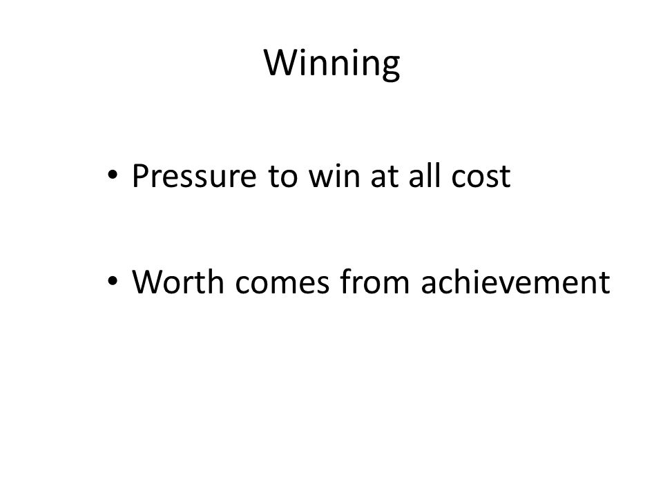 Winning Pressure to win at all cost Worth comes from achievement