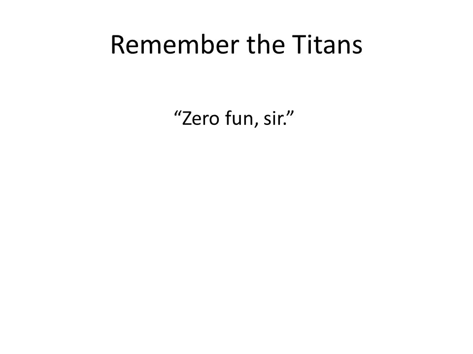 Remember the Titans Zero fun, sir.
