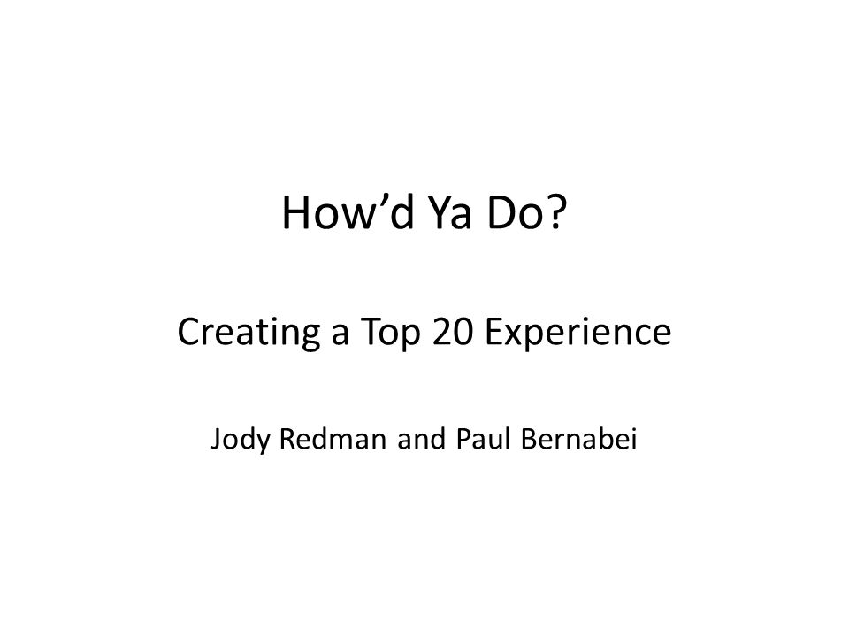 How’d Ya Do Creating a Top 20 Experience Jody Redman and Paul Bernabei