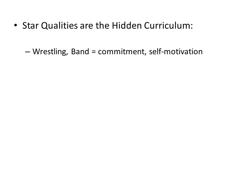 Star Qualities are the Hidden Curriculum: – Wrestling, Band = commitment, self-motivation