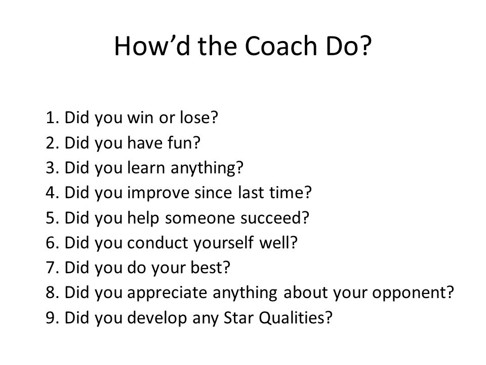 How’d the Coach Do. 1. Did you win or lose. 2. Did you have fun.