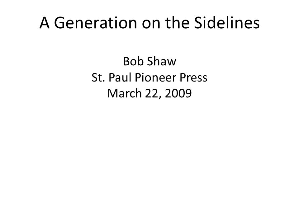 A Generation on the Sidelines Bob Shaw St. Paul Pioneer Press March 22, 2009