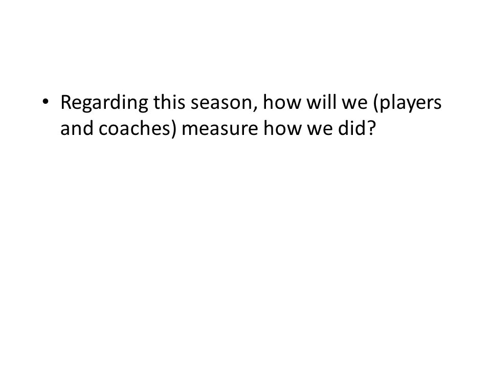 Regarding this season, how will we (players and coaches) measure how we did