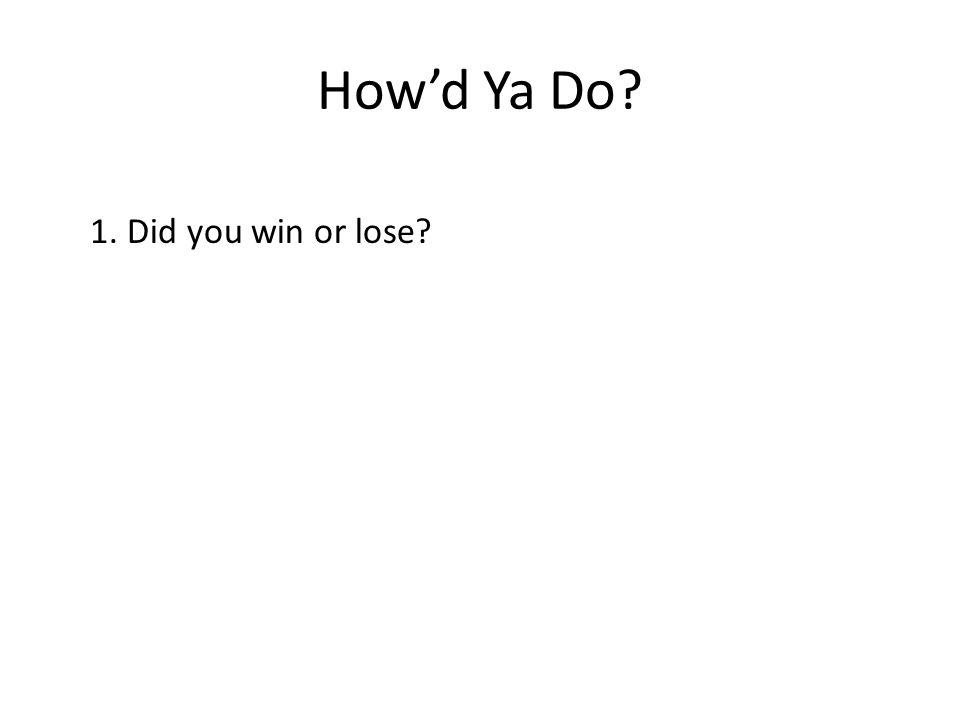 1. Did you win or lose