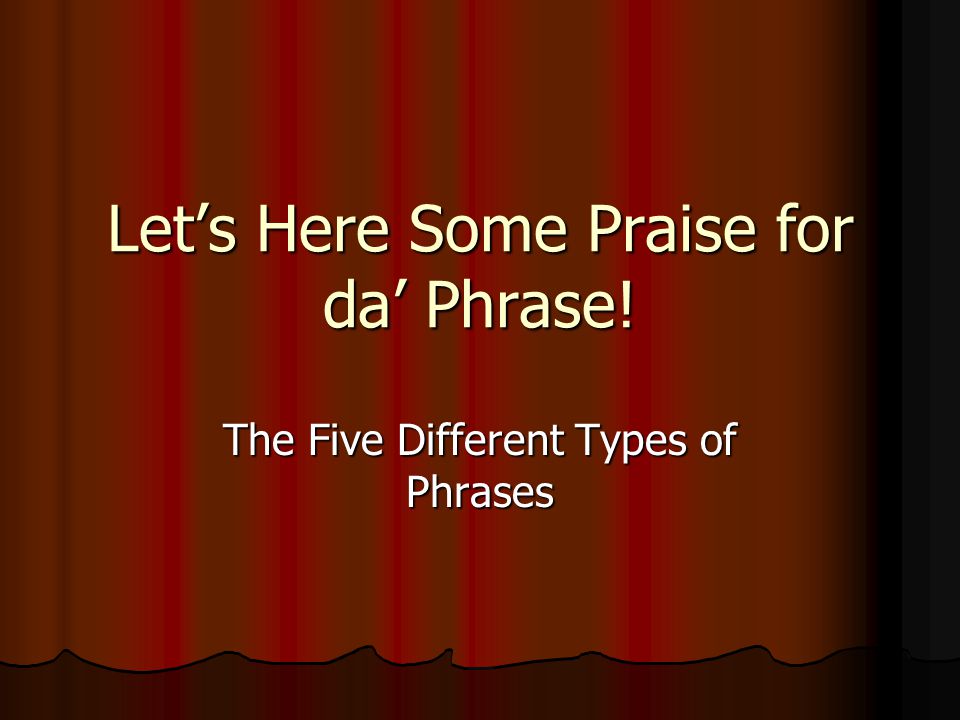 Let’s Here Some Praise for da’ Phrase! The Five Different Types of Phrases