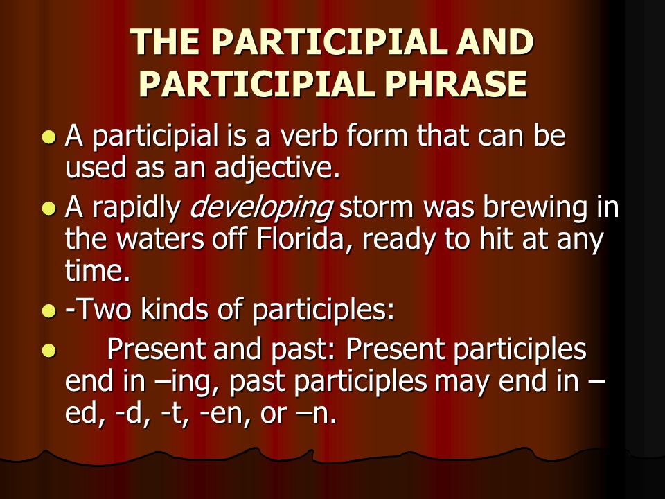THE PARTICIPIAL AND PARTICIPIAL PHRASE A participial is a verb form that can be used as an adjective.