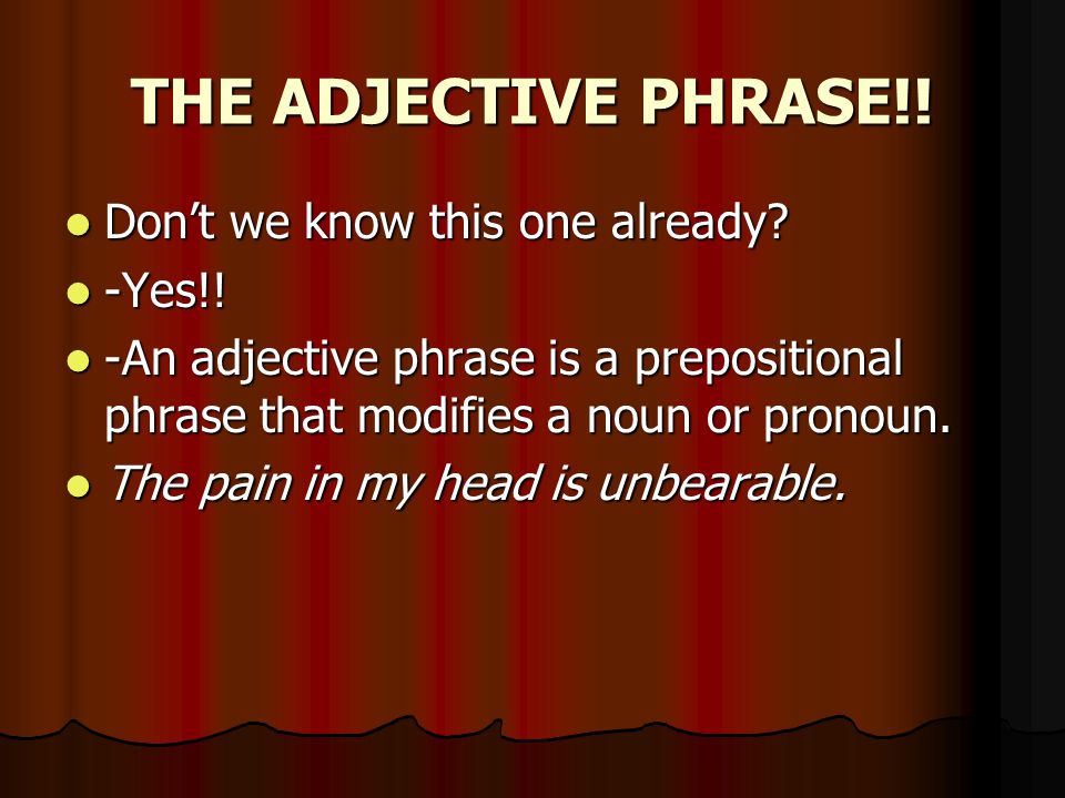 THE ADJECTIVE PHRASE!. Don’t we know this one already.