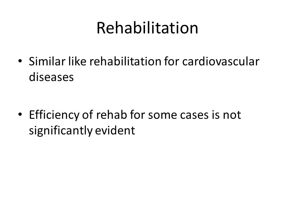 Rehabilitation Similar like rehabilitation for cardiovascular diseases Efficiency of rehab for some cases is not significantly evident
