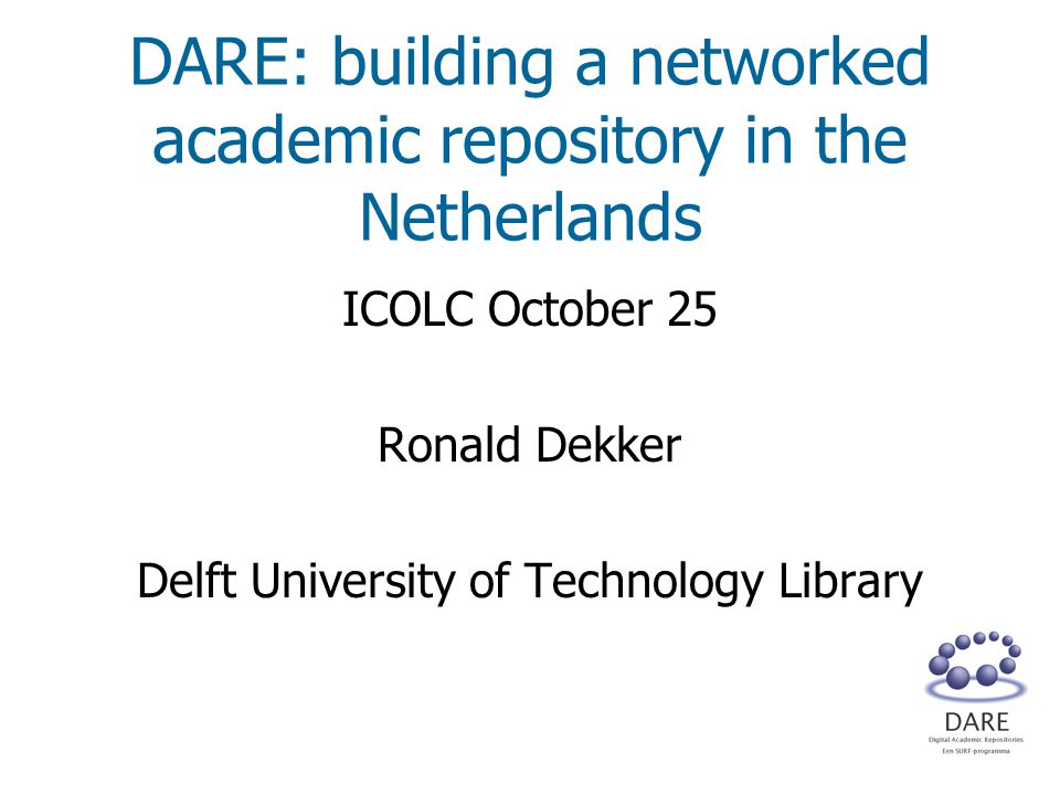 DARE: building a networked academic repository in the Netherlands ICOLC October 25 Ronald Dekker Delft University of Technology Library
