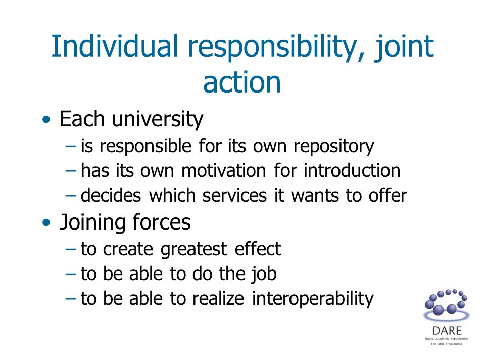 Individual responsibility, joint action Each university –is responsible for its own repository –has its own motivation for introduction –decides which services it wants to offer Joining forces –to create greatest effect –to be able to do the job –to be able to realize interoperability