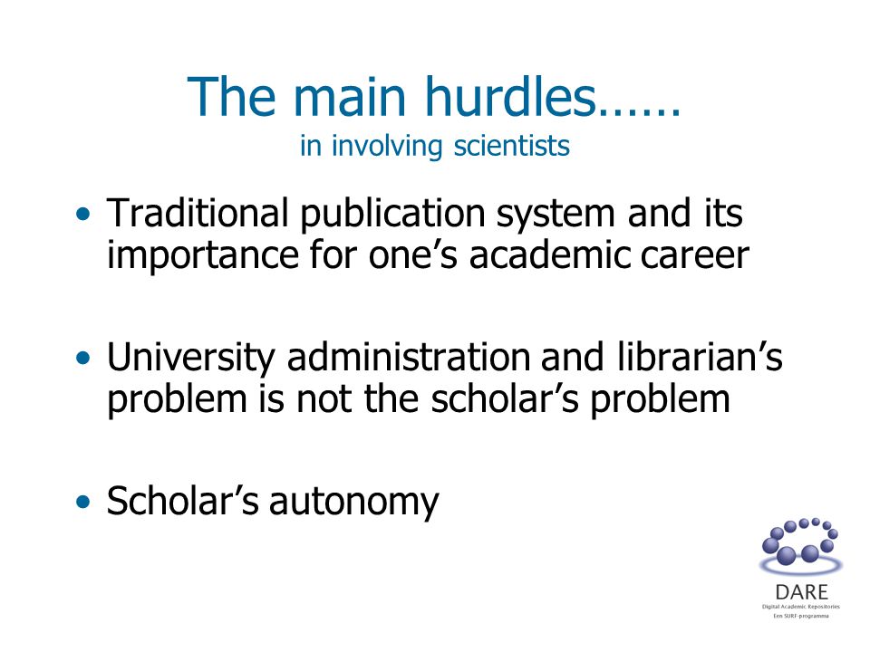 The main hurdles…… in involving scientists Traditional publication system and its importance for one’s academic career University administration and librarian’s problem is not the scholar’s problem Scholar’s autonomy