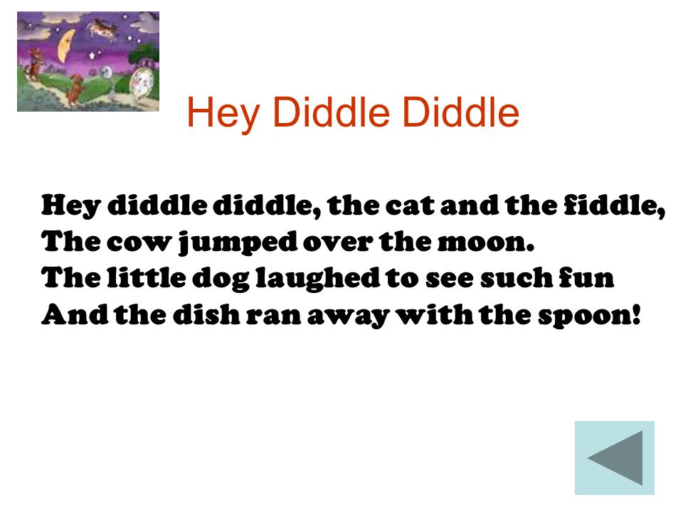 Hey Diddle Diddle Hey diddle diddle, the cat and the fiddle, The cow jumped over the moon.