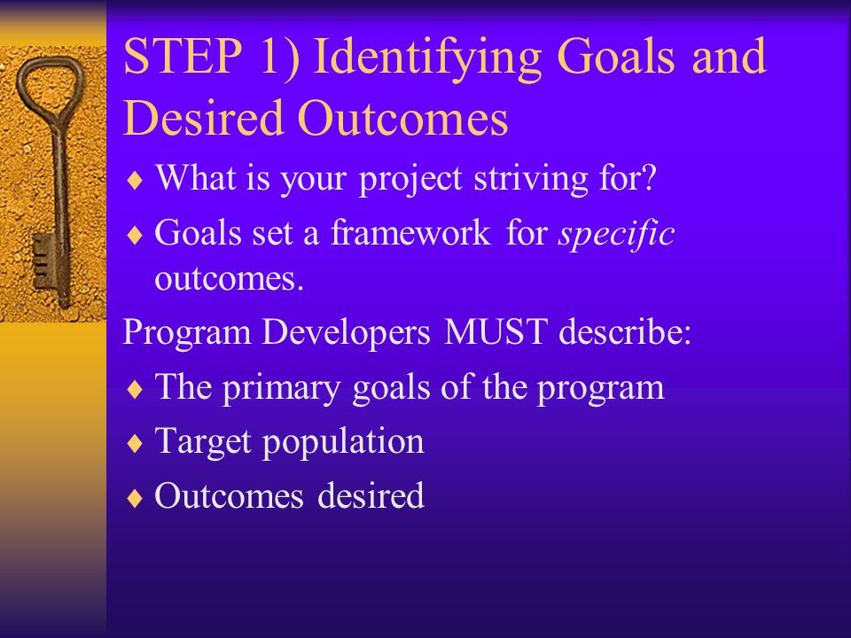 STEP 1) Identifying Goals and Desired Outcomes  What is your project striving for.