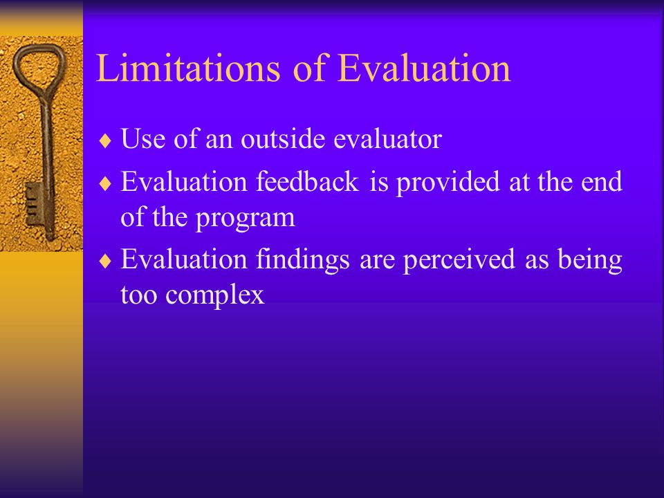 Limitations of Evaluation  Use of an outside evaluator  Evaluation feedback is provided at the end of the program  Evaluation findings are perceived as being too complex