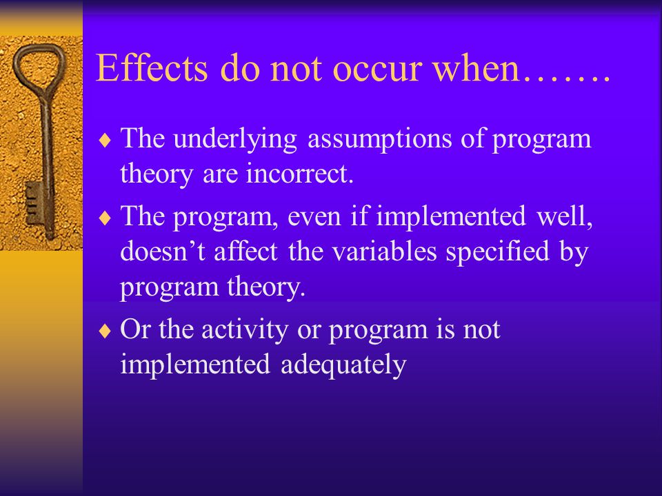 Effects do not occur when…….  The underlying assumptions of program theory are incorrect.