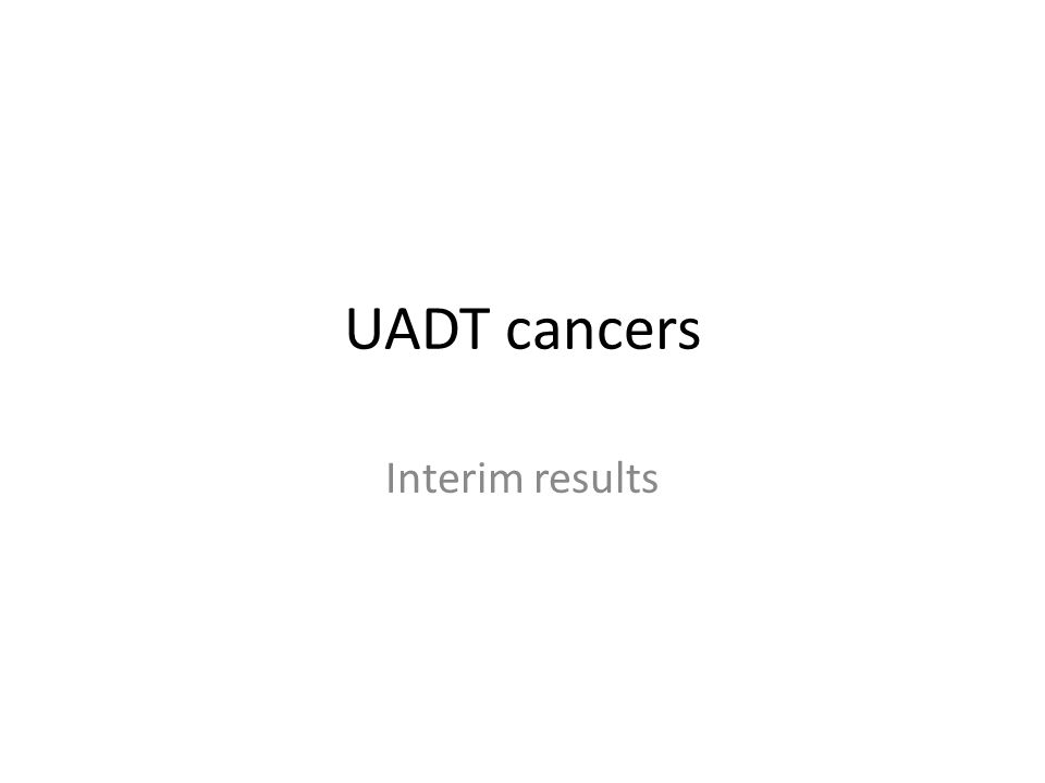 UADT cancers Interim results