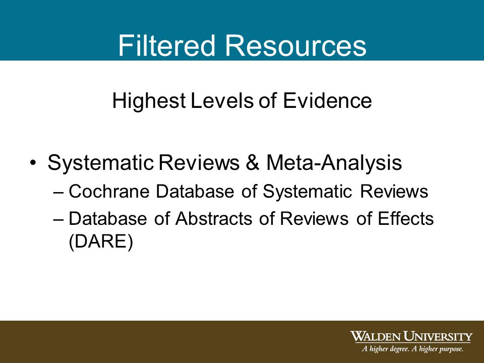 Filtered Resources Highest Levels of Evidence Systematic Reviews & Meta-Analysis –Cochrane Database of Systematic Reviews –Database of Abstracts of Reviews of Effects (DARE)