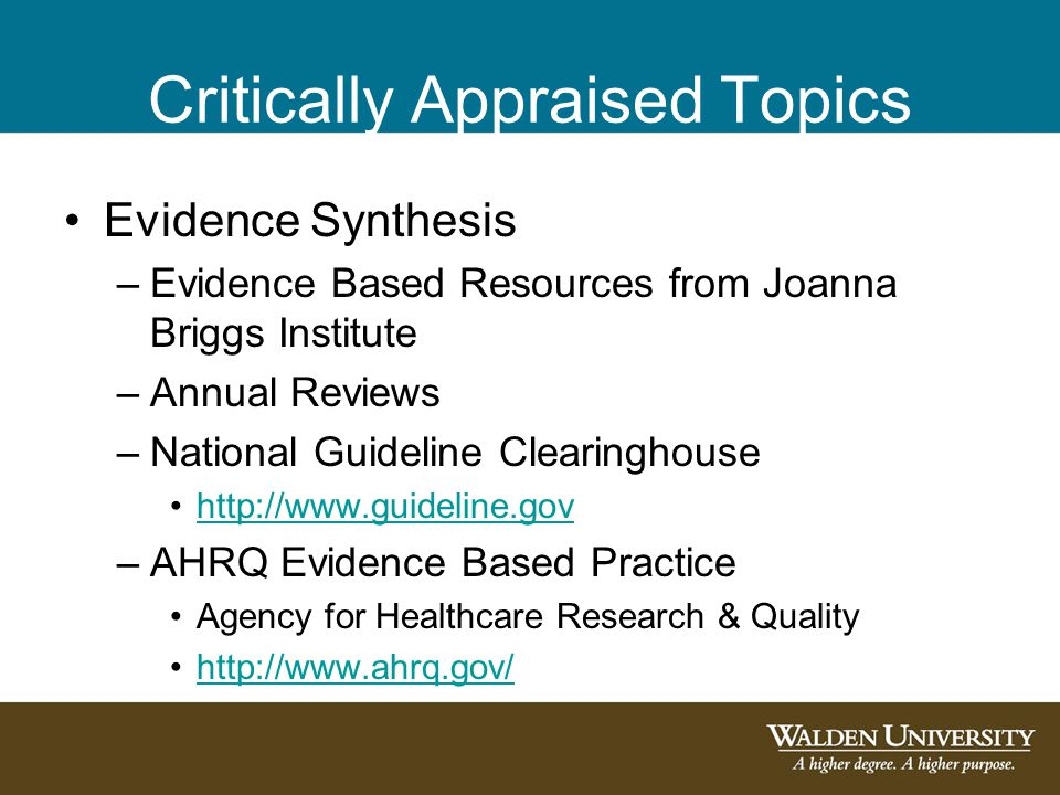 Critically Appraised Topics Evidence Synthesis –Evidence Based Resources from Joanna Briggs Institute –Annual Reviews –National Guideline Clearinghouse   –AHRQ Evidence Based Practice Agency for Healthcare Research & Quality