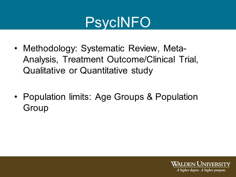 PsycINFO Methodology: Systematic Review, Meta- Analysis, Treatment Outcome/Clinical Trial, Qualitative or Quantitative study Population limits: Age Groups & Population Group