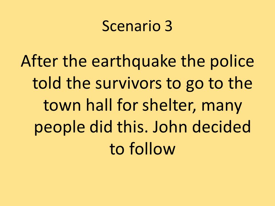 Scenario 3 After the earthquake the police told the survivors to go to the town hall for shelter, many people did this.