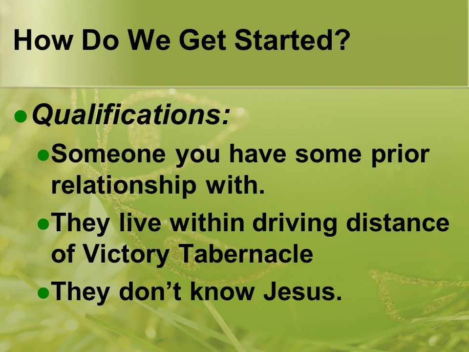 How Do We Get Started. Qualifications: Someone you have some prior relationship with.