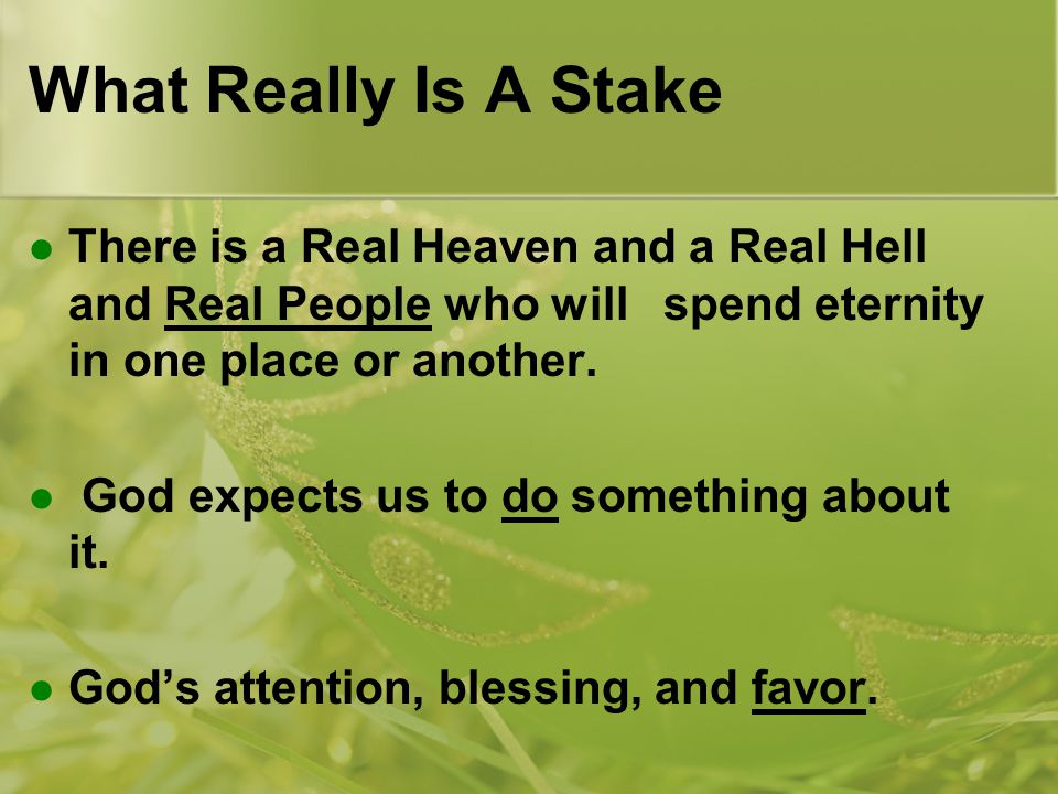 What Really Is A Stake There is a Real Heaven and a Real Hell and Real People who will spend eternity in one place or another.