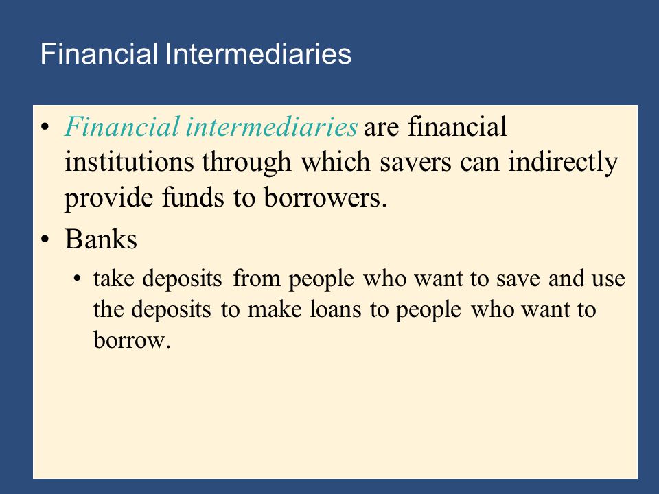Financial Intermediaries Financial intermediaries are financial institutions through which savers can indirectly provide funds to borrowers.